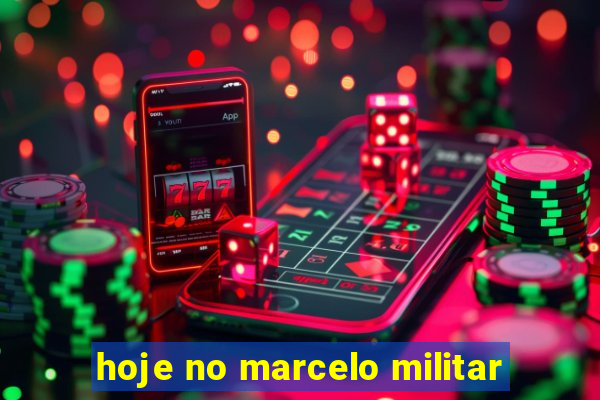 hoje no marcelo militar